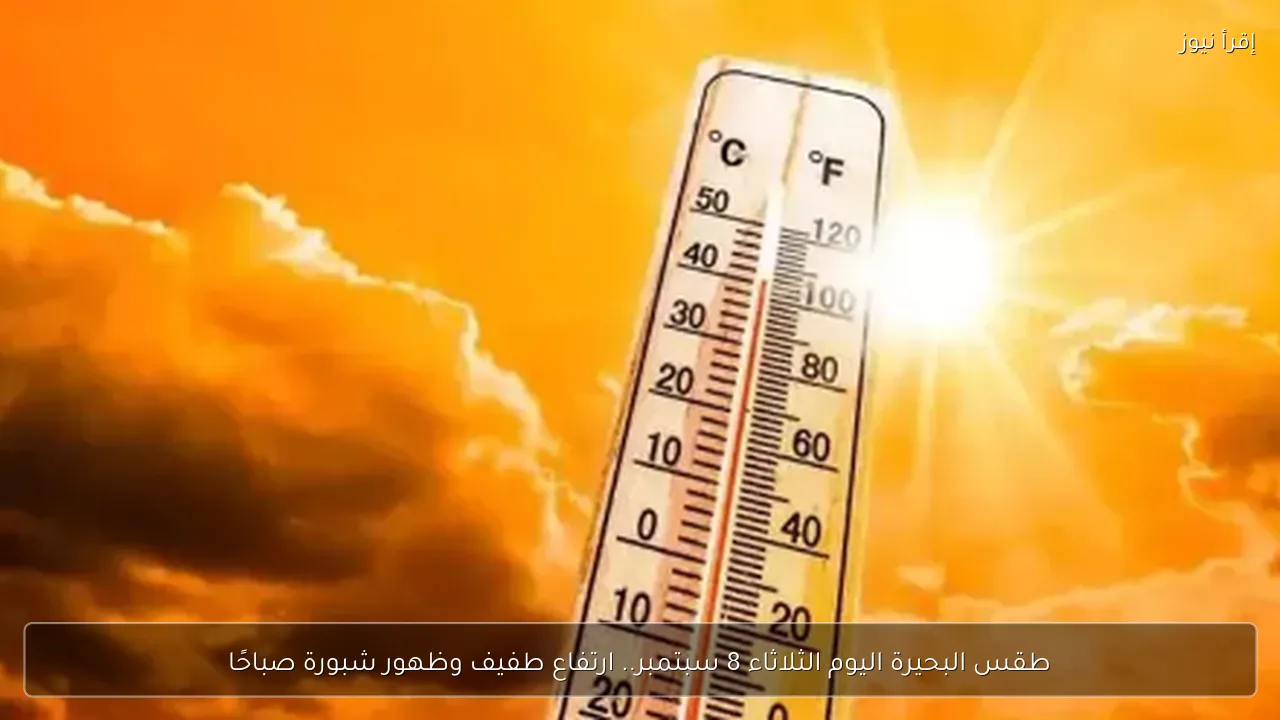 طقس البحيرة اليوم الثلاثاء 8 سبتمبر.. ارتفاع طفيف وظهور شبورة صباحًا