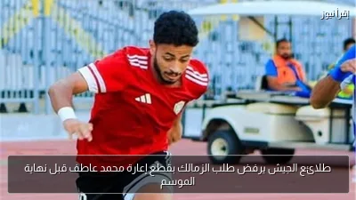 طلائع الجيش يرفض طلب الزمالك بقطع إعارة محمد عاطف قبل نهاية الموسم