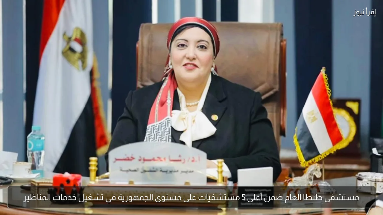 مستشفى طنطا العام ضمن أعلى 5 مستشفيات على مستوى الجمهورية في تشغيل خدمات المناظير