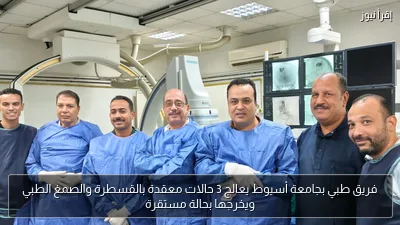 فريق طبي بجامعة أسيوط يعالج 3 حالات معقدة بالقسطرة والصمغ الطبي ويخرجها بحالة مستقرة