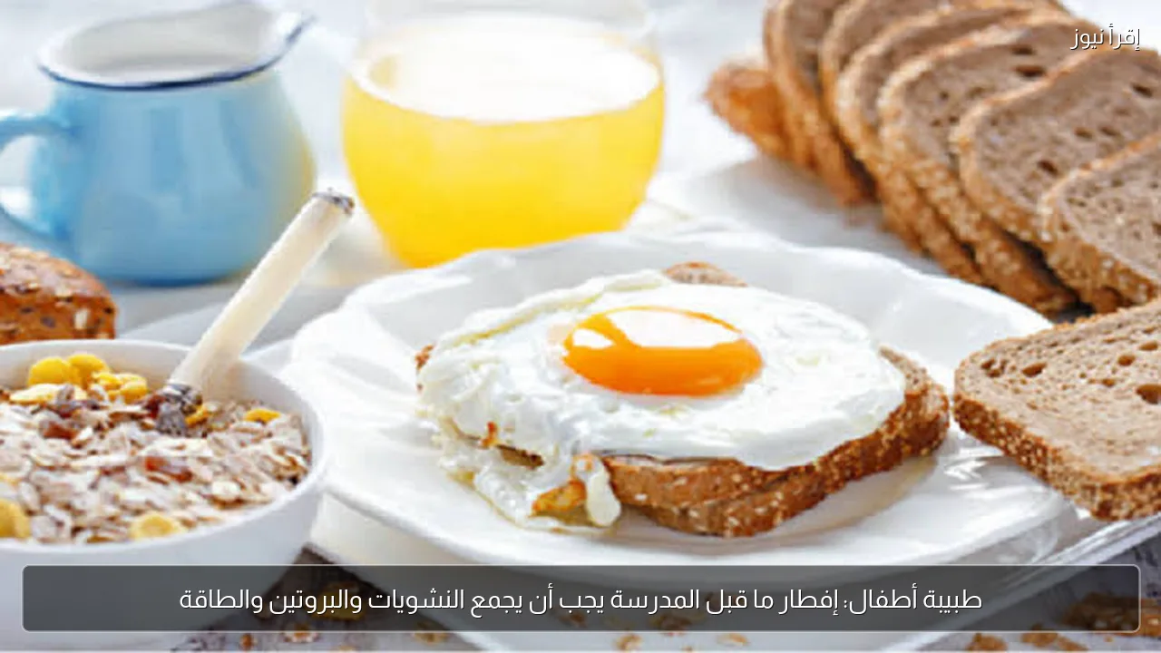 طبيبة أطفال: إفطار ما قبل المدرسة يجب أن يجمع النشويات والبروتين والطاقة