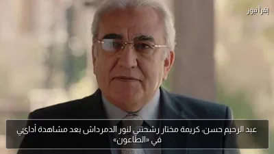 عبد الرحيم حسن: كريمة مختار رشحتني لنور الدمرداش بعد مشاهدة أدائي في «الطاعون»