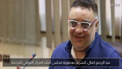 عبد الرحيم كمال: أتشرف بعضوية مجلس أمناء المركز القومي للترجمة