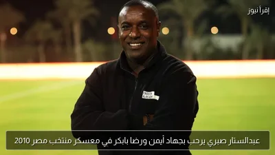 عبدالستار صبري يرحب بجهاد أيمن ورضا بابكر في معسكر منتخب مصر 2010