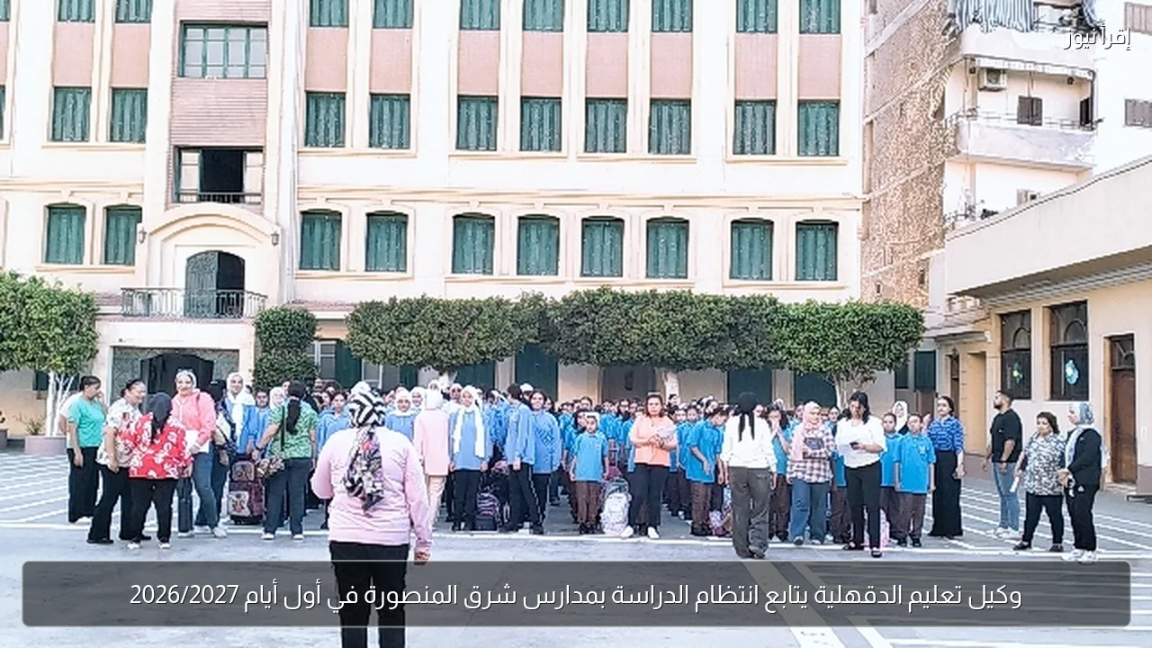وكيل تعليم الدقهلية يتابع انتظام الدراسة بمدارس شرق المنصورة في أول أيام 2026/2027