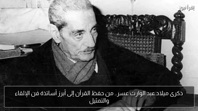 ذكرى ميلاد عبد الوارث عسر.. من حفظ القرآن إلى أبرز أساتذة فن الإلقاء والتمثيل