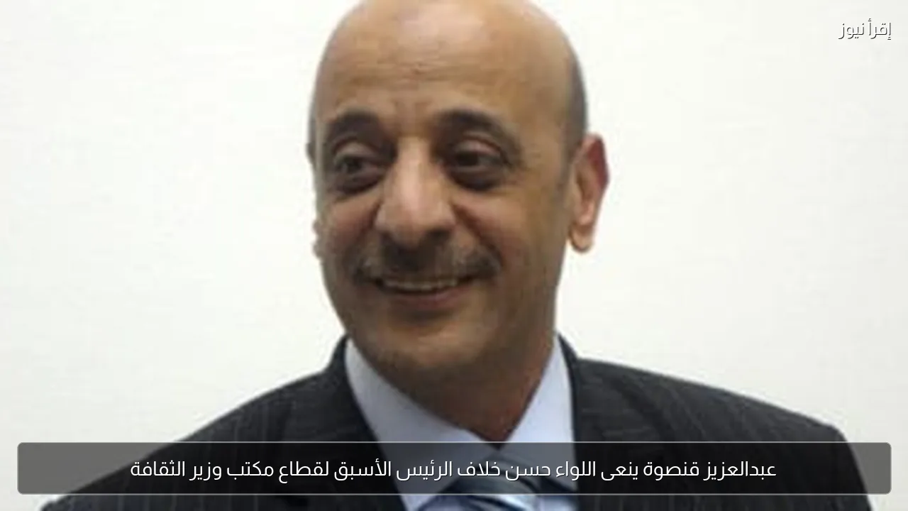 عبدالعزيز قنصوة ينعى اللواء حسن خلاف الرئيس الأسبق لقطاع مكتب وزير الثقافة