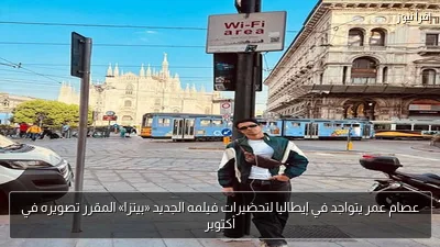 عصام عمر يتواجد في إيطاليا لتحضيرات فيلمه الجديد «بيتزا» المقرر تصويره في أكتوبر