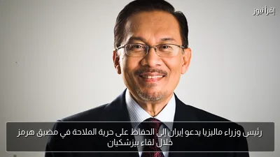 رئيس وزراء ماليزيا يدعو إيران إلى الحفاظ على حرية الملاحة في مضيق هرمز خلال لقاء بيزشكيان