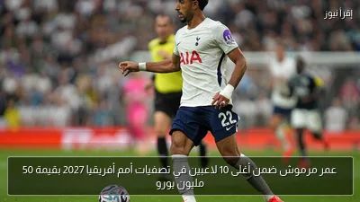 عمر مرموش ضمن أغلى 10 لاعبين في تصفيات أمم أفريقيا 2027 بقيمة 50 مليون يورو