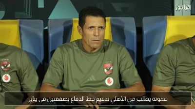 عموتة يطلب من الأهلي تدعيم خط الدفاع بصفقتين في يناير