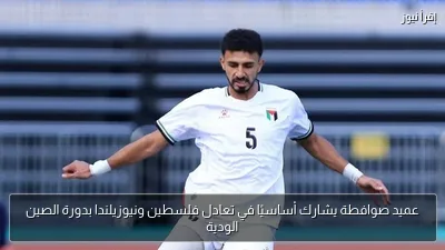 عميد صوافطة يشارك أساسيًا في تعادل فلسطين ونيوزيلندا بدورة الصين الودية