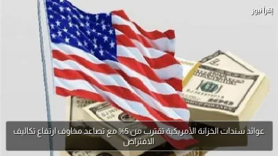 عوائد سندات الخزانة الأمريكية تقترب من 5% مع تصاعد مخاوف ارتفاع تكاليف الاقتراض