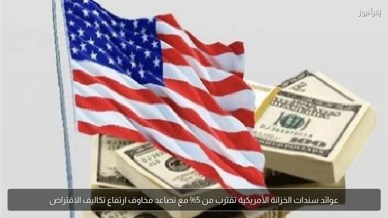 عوائد سندات الخزانة الأمريكية تقترب من 5% مع تصاعد مخاوف ارتفاع تكاليف الاقتراض