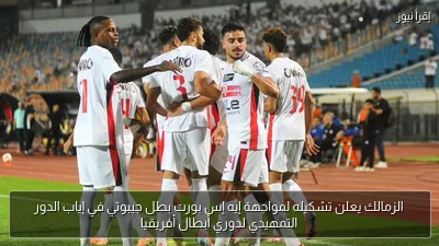 الزمالك يعلن تشكيله لمواجهة إيه إس بورت بطل جيبوتي في إياب الدور التمهيدي لدوري أبطال أفريقيا