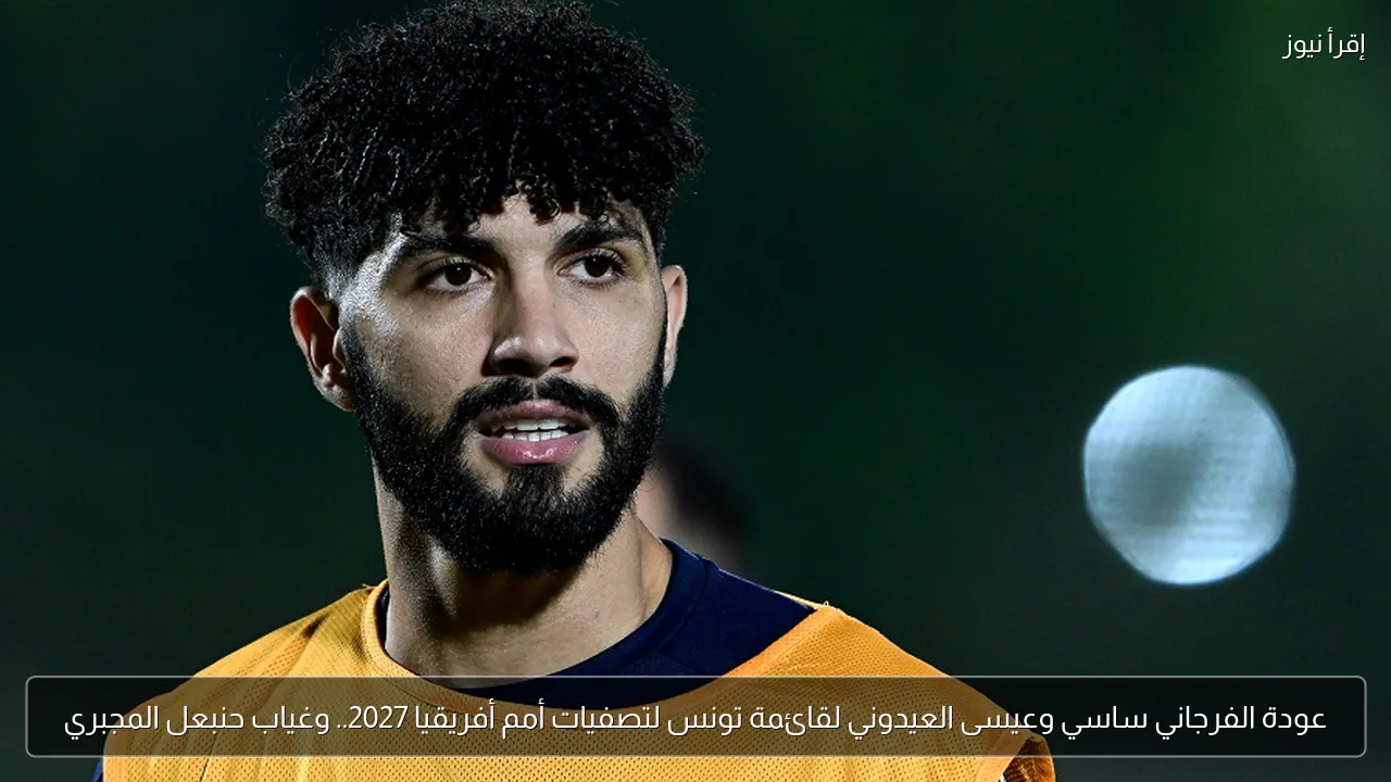 عودة الفرجاني ساسي وعيسى العيدوني لقائمة تونس لتصفيات أمم أفريقيا 2027.. وغياب حنبعل المجبري
