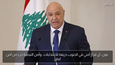 عون: أي فراغ أمني في الجنوب ذريعة للاعتداءات.. وأمن النبطية جزء من أمن لبنان