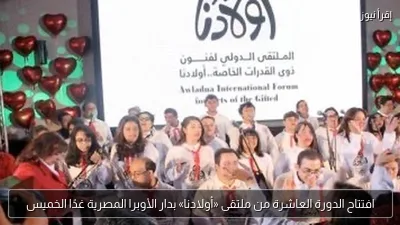 افتتاح الدورة العاشرة من ملتقى «أولادنا» بدار الأوبرا المصرية غدًا الخميس