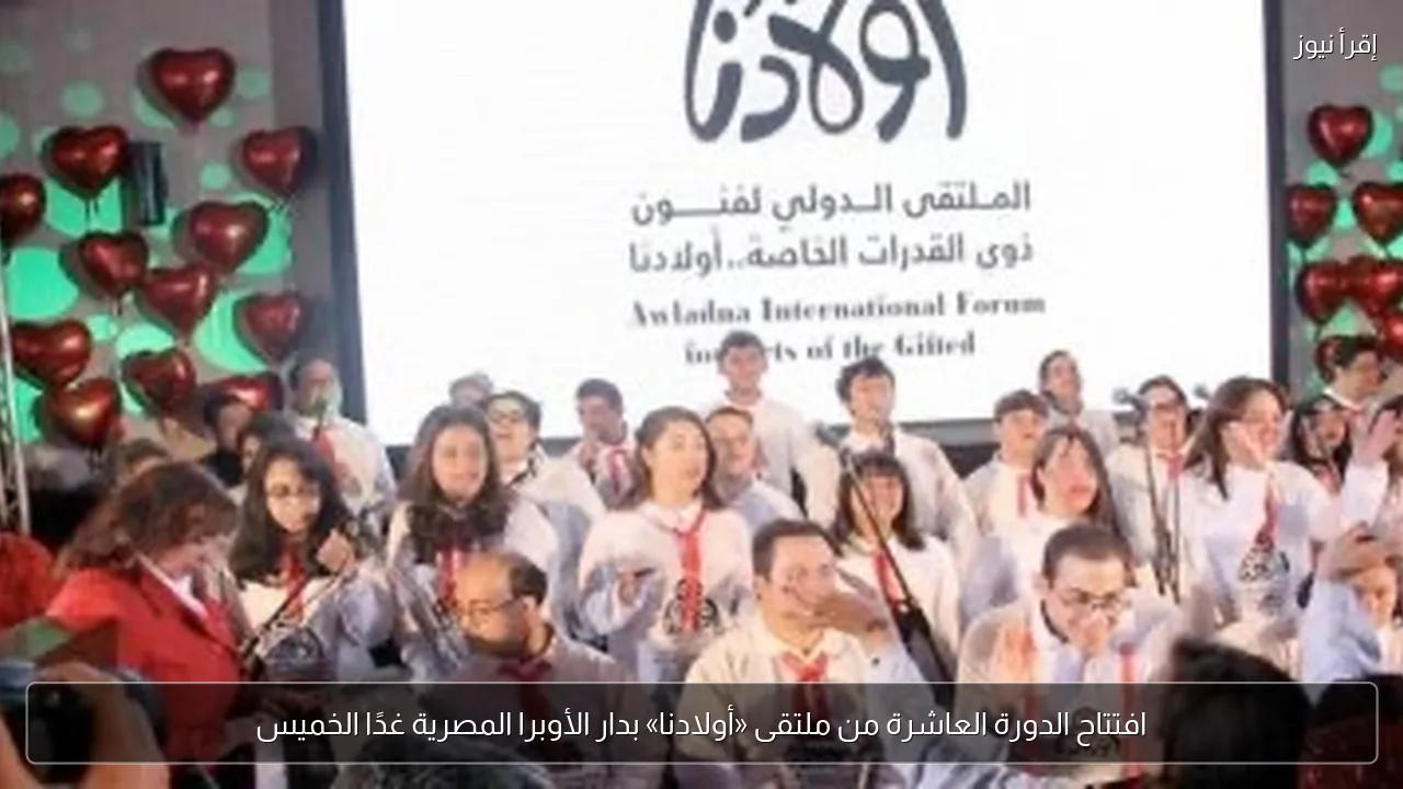 افتتاح الدورة العاشرة من ملتقى «أولادنا» بدار الأوبرا المصرية غدًا الخميس