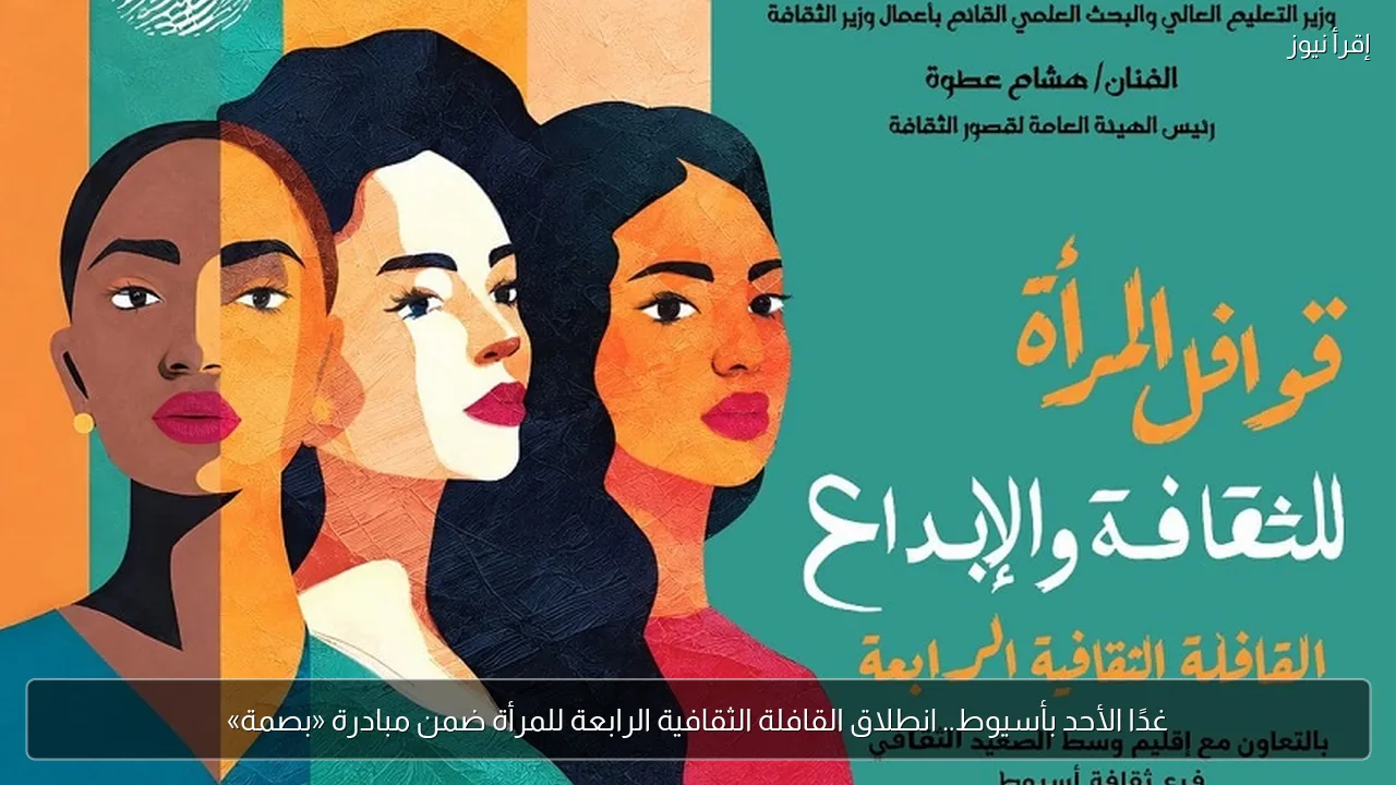 غدًا الأحد بأسيوط.. انطلاق القافلة الثقافية الرابعة للمرأة ضمن مبادرة «بصمة»