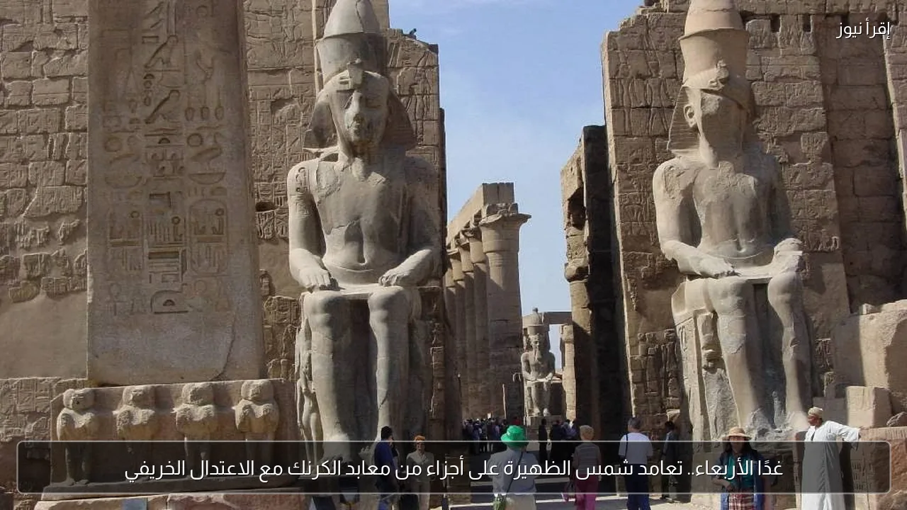 غدًا الأربعاء.. تعامد شمس الظهيرة على أجزاء من معابد الكرنك مع الاعتدال الخريفي
