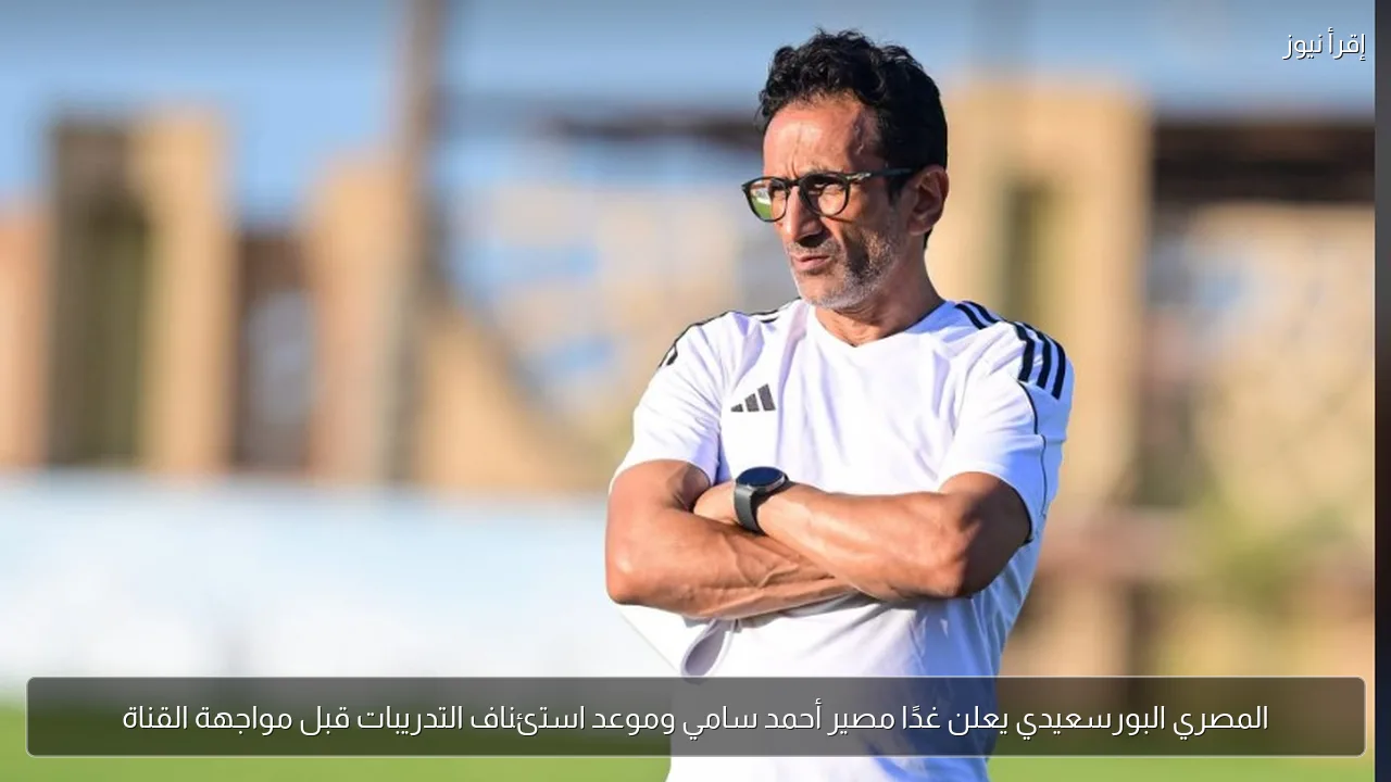 المصري البورسعيدي يعلن غدًا مصير أحمد سامي وموعد استئناف التدريبات قبل مواجهة القناة