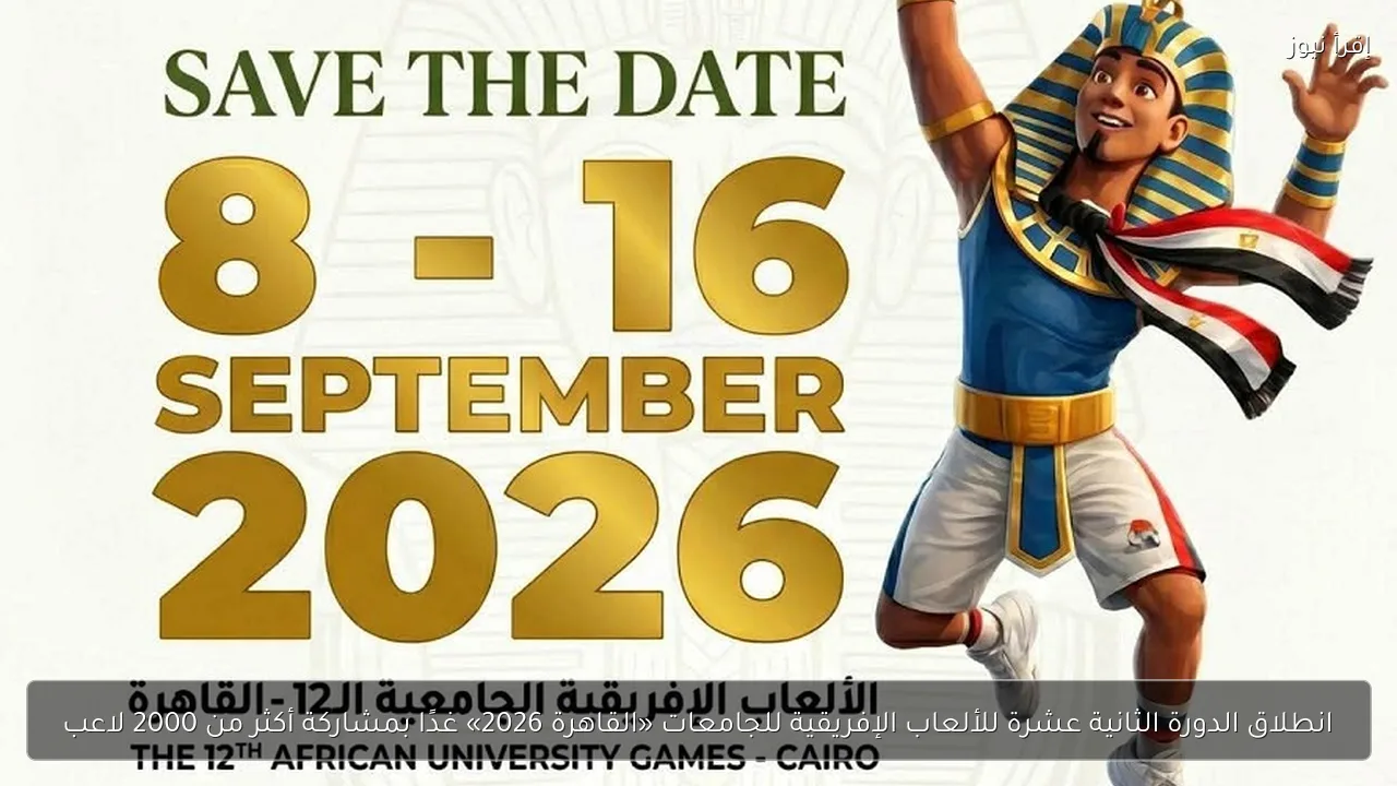 انطلاق الدورة الثانية عشرة للألعاب الإفريقية للجامعات «القاهرة 2026» غدًا بمشاركة أكثر من 2000 لاعب