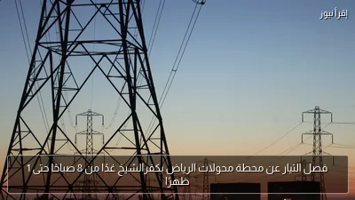 فصل التيار عن محطة محولات الرياض بكفرالشيخ غدًا من 8 صباحًا حتى 1 ظهرًا