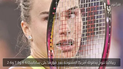 ريباكينا تتوج ببطولة أمريكا المفتوحة بعد فوزها على سابالينكا 6-4 و5-7 و6-2