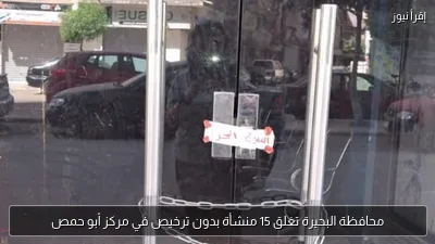 محافظة البحيرة تغلق 15 منشأة بدون ترخيص في مركز أبو حمص