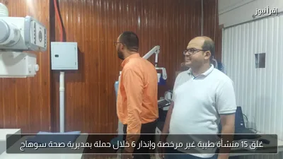 غلق 15 منشأة طبية غير مرخصة وإنذار 6 خلال حملة بمديرية صحة سوهاج