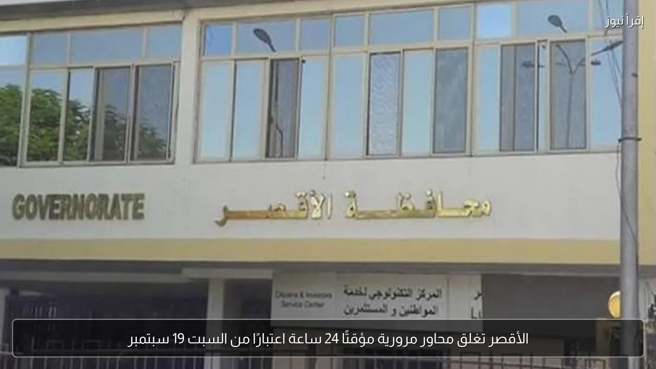 الأقصر تغلق محاور مرورية مؤقتًا 24 ساعة اعتبارًا من السبت 19 سبتمبر