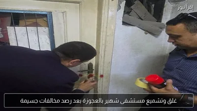 غلق وتشميع مستشفى شهير بالعجوزة بعد رصد مخالفات جسيمة