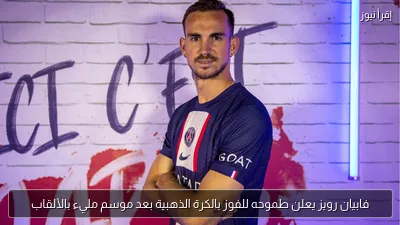 فابيان رويز يعلن طموحه للفوز بالكرة الذهبية بعد موسم مليء بالألقاب