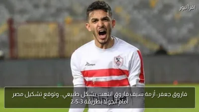 فاروق جعفر: أزمة سيف فاروق انتهت بشكل طبيعي.. وتوقع تشكيل مصر أمام أنجولا بطريقة 3-5-2
