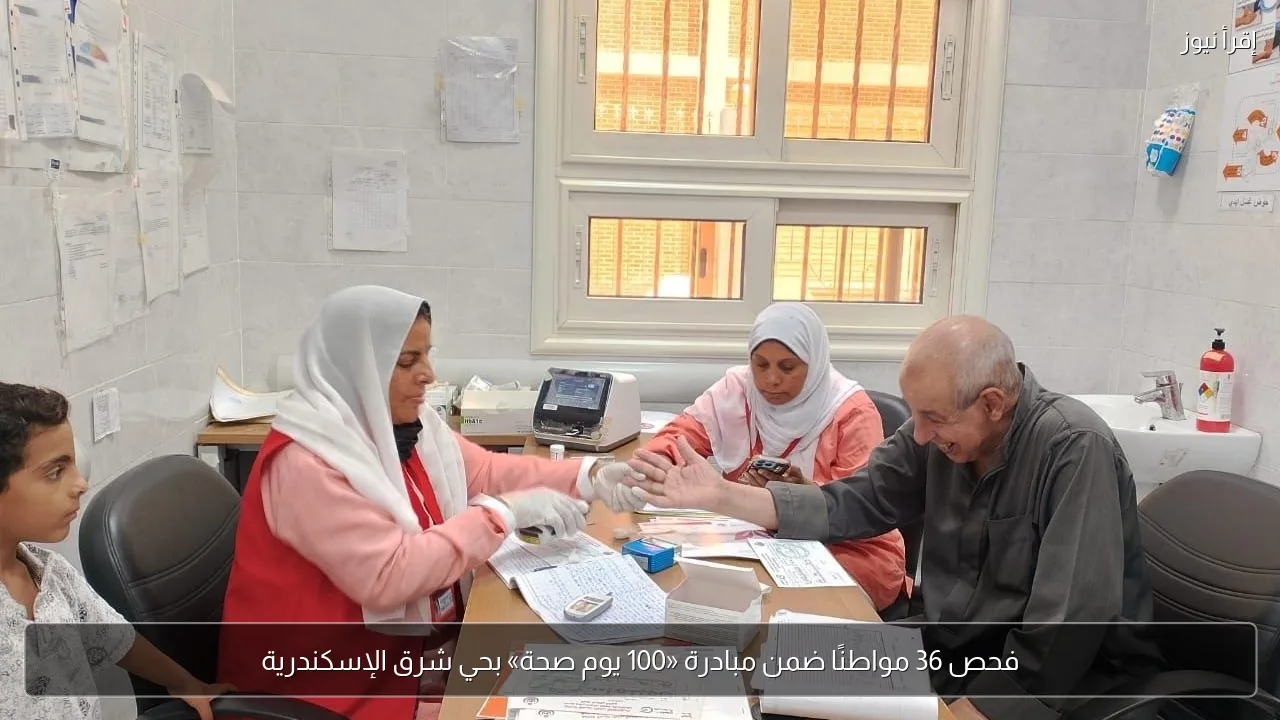 فحص 36 مواطنًا ضمن مبادرة «100 يوم صحة» بحي شرق الإسكندرية