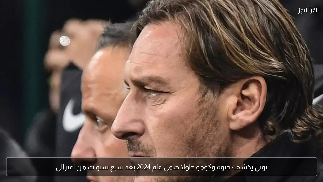 توتي يكشف: جنوه وكومو حاولا ضمي عام 2024 بعد سبع سنوات من اعتزالي