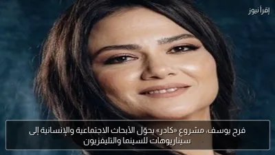 فرح يوسف: مشروع «كادر» يحوّل الأبحاث الاجتماعية والإنسانية إلى سيناريوهات للسينما والتليفزيون