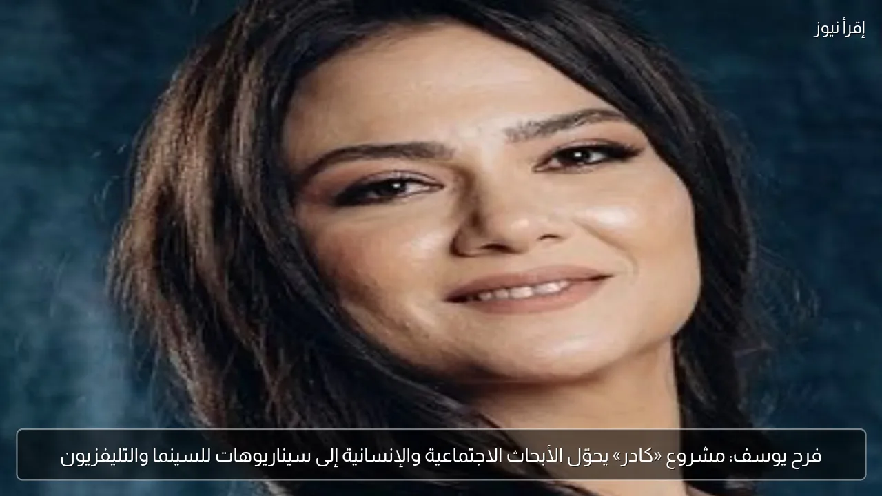 فرح يوسف: مشروع «كادر» يحوّل الأبحاث الاجتماعية والإنسانية إلى سيناريوهات للسينما والتليفزيون