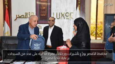 محافظ الأقصر يوزّع تأشيرات ورحلات عمرة مجانية على عدد من السيدات برعاية «تحيا مصر»