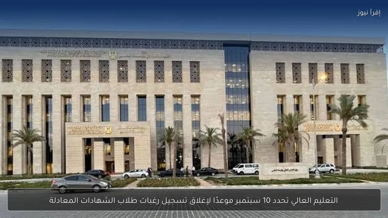 التعليم العالي تحدد 10 سبتمبر موعدًا لإغلاق تسجيل رغبات طلاب الشهادات المعادلة