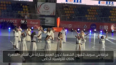 فرقة بني سويف للفنون الشعبية لذوي الهمم تشارك في افتتاح «القاهرة 2026» للأولمبياد الخاص