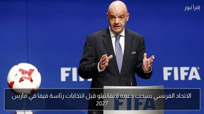الاتحاد الفرنسي يسحب دعمه لإنفانتينو قبل انتخابات رئاسة فيفا في مارس 2027