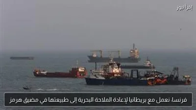 فرنسا: نعمل مع بريطانيا لإعادة الملاحة البحرية إلى طبيعتها في مضيق هرمز