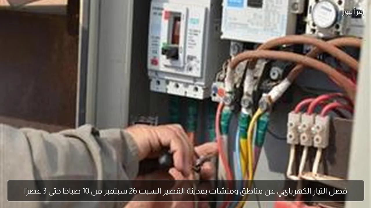 فصل التيار الكهربائي عن مناطق ومنشآت بمدينة القصير السبت 26 سبتمبر من 10 صباحًا حتى 3 عصرًا