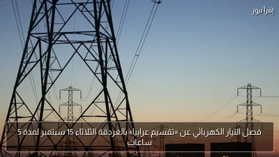 فصل التيار الكهربائي عن «تقسيم عرابيا» بالغردقة الثلاثاء 15 سبتمبر لمدة 5 ساعات