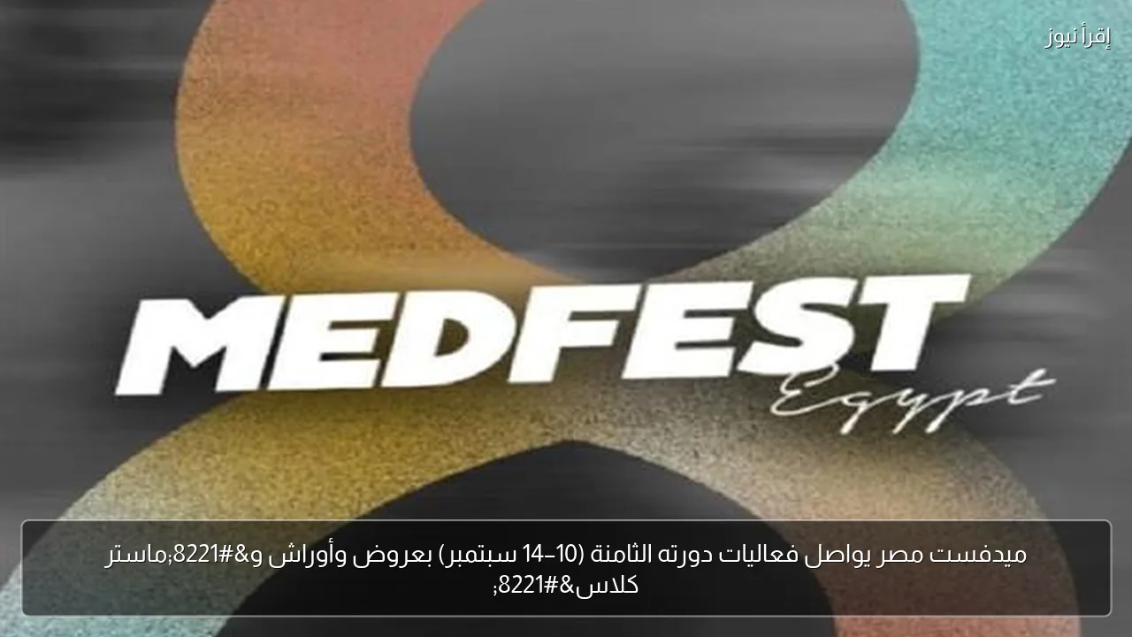 ميدفست مصر يواصل فعاليات دورته الثامنة (10–14 سبتمبر) بعروض وأوراش و”ماستر كلاس”