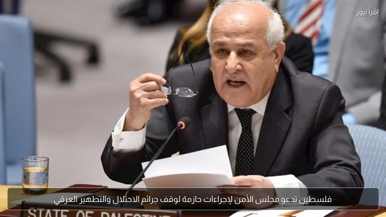 فلسطين تدعو مجلس الأمن لإجراءات حازمة لوقف جرائم الاحتلال والتطهير العرقي