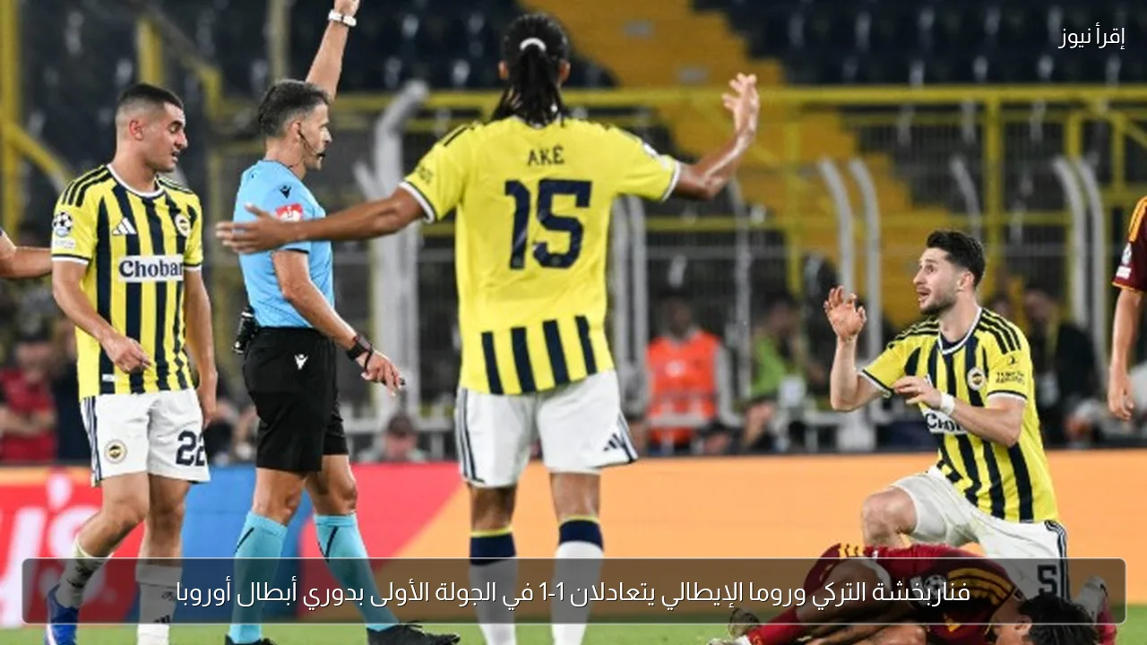 فناربخشة التركي وروما الإيطالي يتعادلان 1-1 في الجولة الأولى بدوري أبطال أوروبا