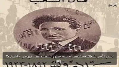 قصر الأمير بشتاك يستضيف أمسية «فنان الشعب.. سيد درويش» الثلاثاء 15 سبتمبر